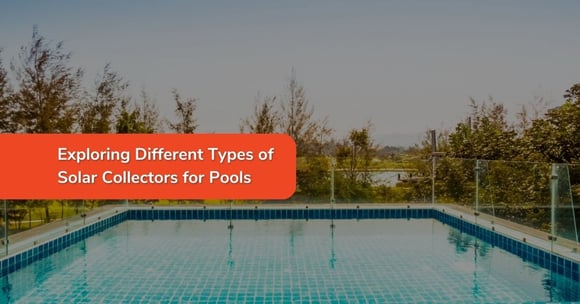 Exploring Different Types of Solar Collectors for Pools